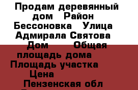 Продам деревянный дом › Район ­ Бессоновка › Улица ­ Адмирала Святова › Дом ­ 3 › Общая площадь дома ­ 74 › Площадь участка ­ 14 › Цена ­ 1 600 000 - Пензенская обл., Бессоновский р-н, Бессоновка с. Недвижимость » Дома, коттеджи, дачи продажа   